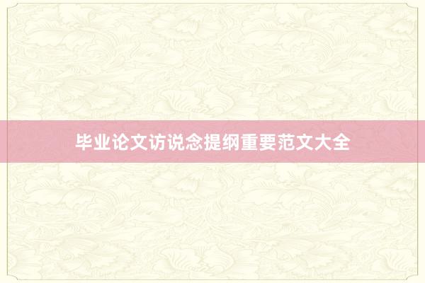毕业论文访说念提纲重要范文大全